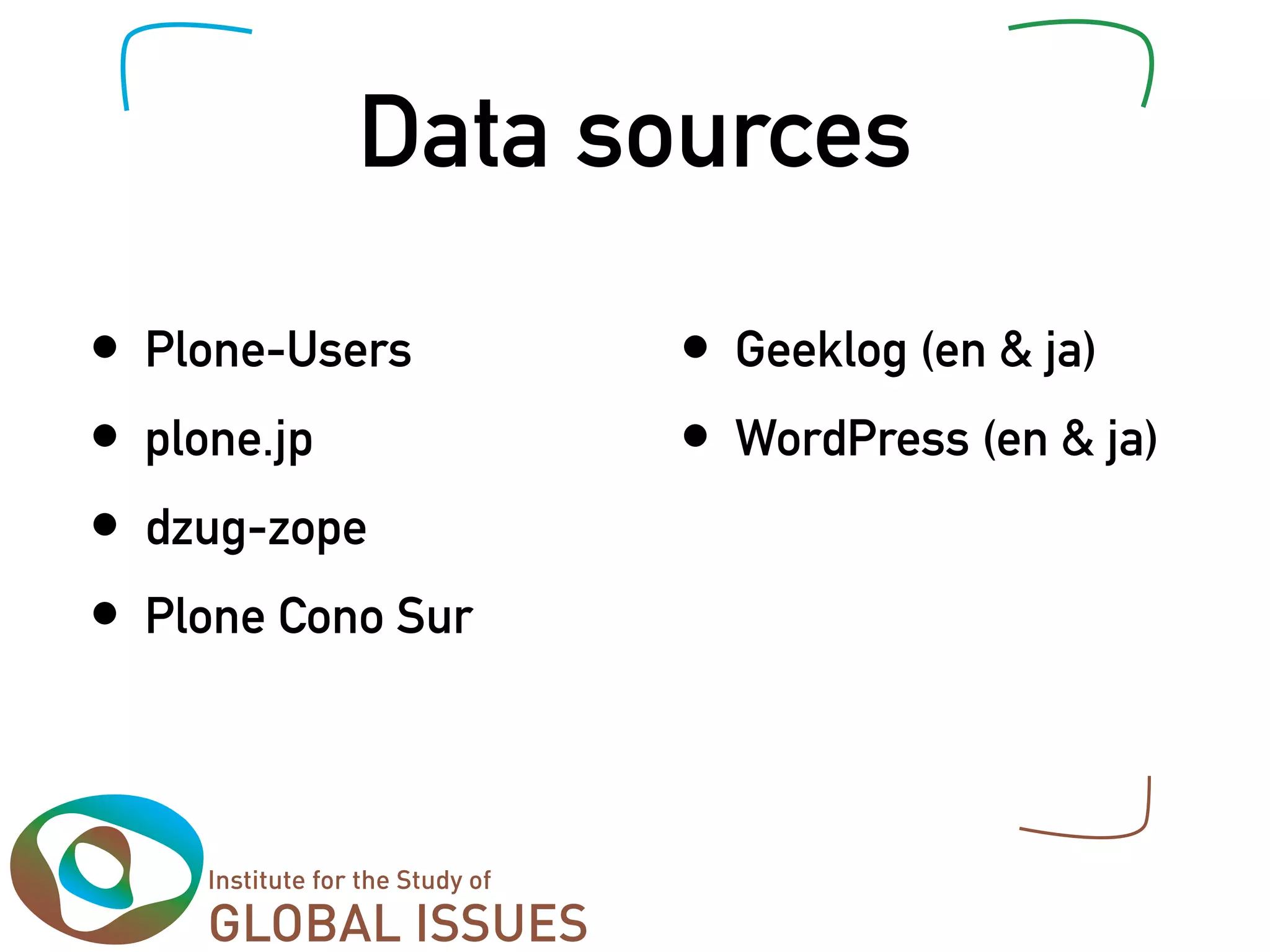 Data sources
•   Plone-Users      •   Geeklog (en & ja)
•   plone.jp         •   WordPress (en & ja)
•   dzug-zope
•   Plone Cono Sur
 