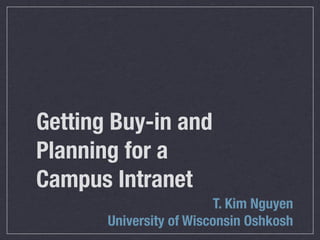 Getting Buy-in and
Planning for a
Campus Intranet
                         T. Kim Nguyen
       University of Wisconsin Oshkosh
 