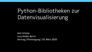 Python-Bibliotheken zur
Datenvisualisierung
Veit Schiele
cusy GmbH, Berlin
Vortrag | Plonetagung | 10. März 2020
 