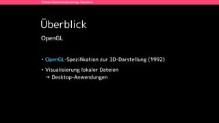 Überblick
Python-Datenvisualisierung: Überblick
OpenGL
• OpenGL-Speziﬁkation zur 3D-Darstellung (1992)
• Visualisierung lokaler Dateien 
→ Desktop-Anwendungen
 