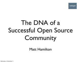 The DNA of a
               Successful Open Source
                    Community
                            Matt Hamilton

Wednesday, 16 November 11
 