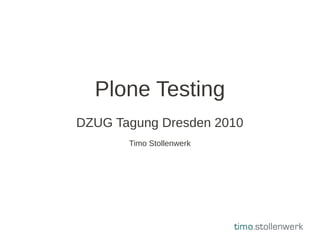 Plone Testing
DZUG Tagung Dresden 2010
       Timo Stollenwerk
 