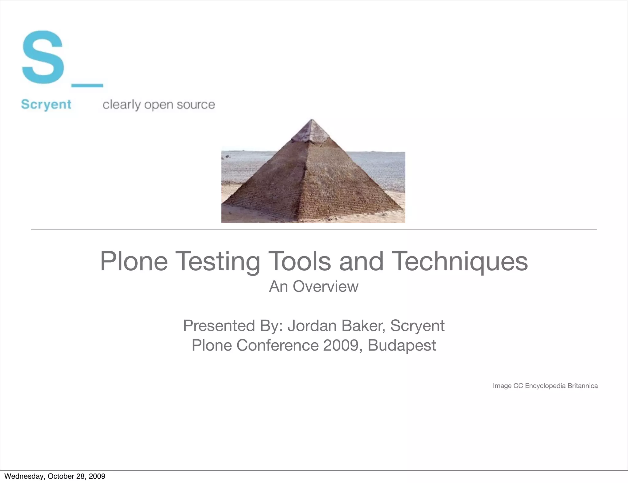 Plone Testing Tools and Techniques
                                          An Overview

                               Presented By: Jordan Baker, Scryent
                                Plone Conference 2009, Budapest

                                                                     Image CC Encyclopedia Britannica




Wednesday, October 28, 2009
 
