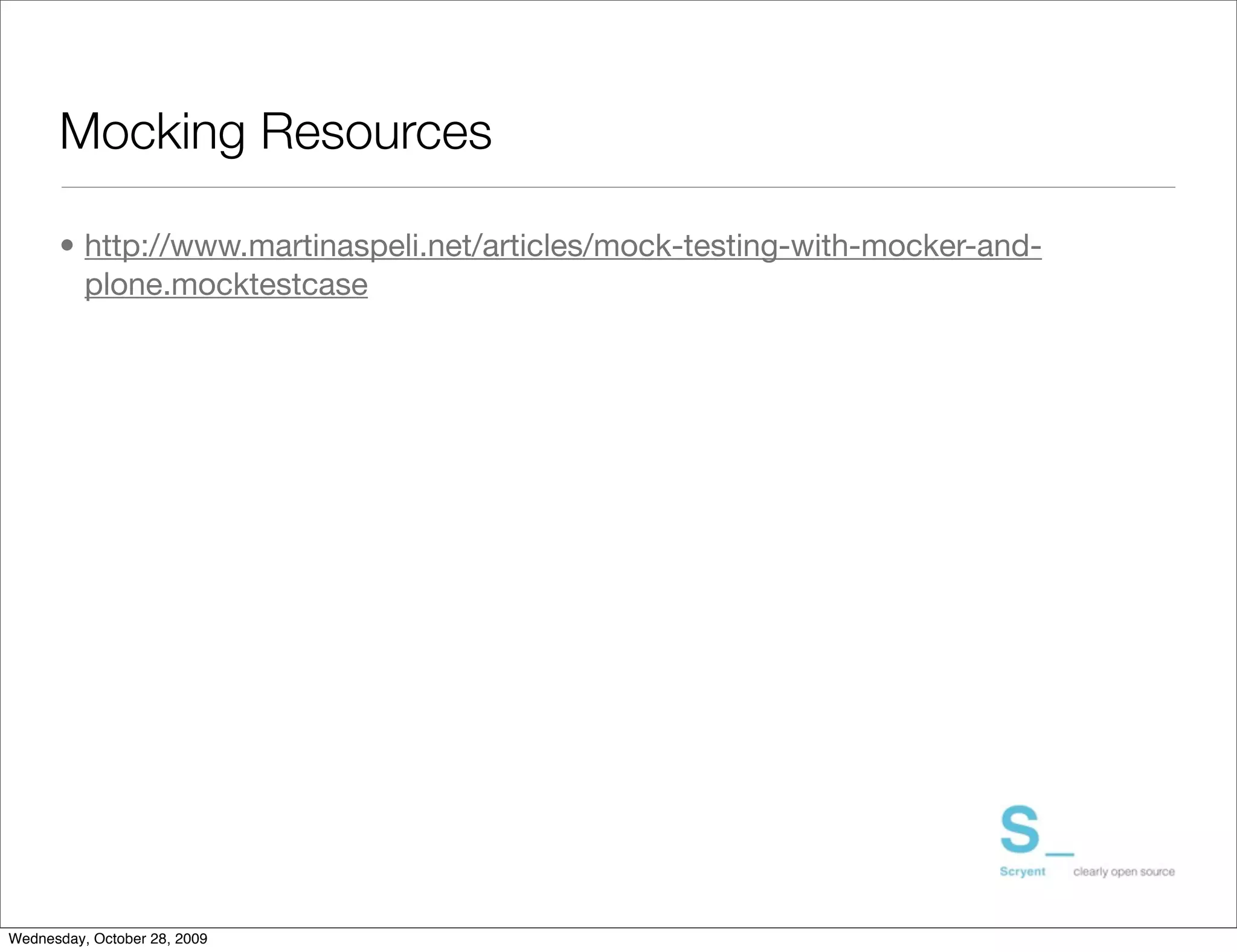 Mocking Resources

      • http://www.martinaspeli.net/articles/mock-testing-with-mocker-and-
        plone.mocktestcase




Wednesday, October 28, 2009
 