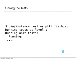 Running the Tests




          $ bin/instance test -s pttt.fizzbuzz
          Running tests at level 1
          Running unit tests:
            Running:
          .....




Wednesday, October 28, 2009
 
