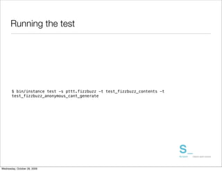 Running the test




       $ bin/instance test -s pttt.fizzbuzz -t test_fizzbuzz_contents -t
       test_fizzbuzz_anonymous_cant_generate




Wednesday, October 28, 2009
 