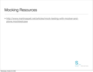 Mocking Resources

      • http://www.martinaspeli.net/articles/mock-testing-with-mocker-and-
        plone.mocktestcase




Wednesday, October 28, 2009
 