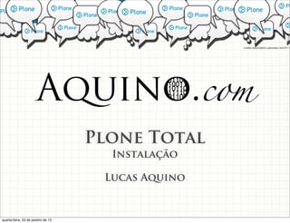 Plone Total
                                      Instalação

                                     Lucas Aquino


quarta-feira, 23 de janeiro de 13
 