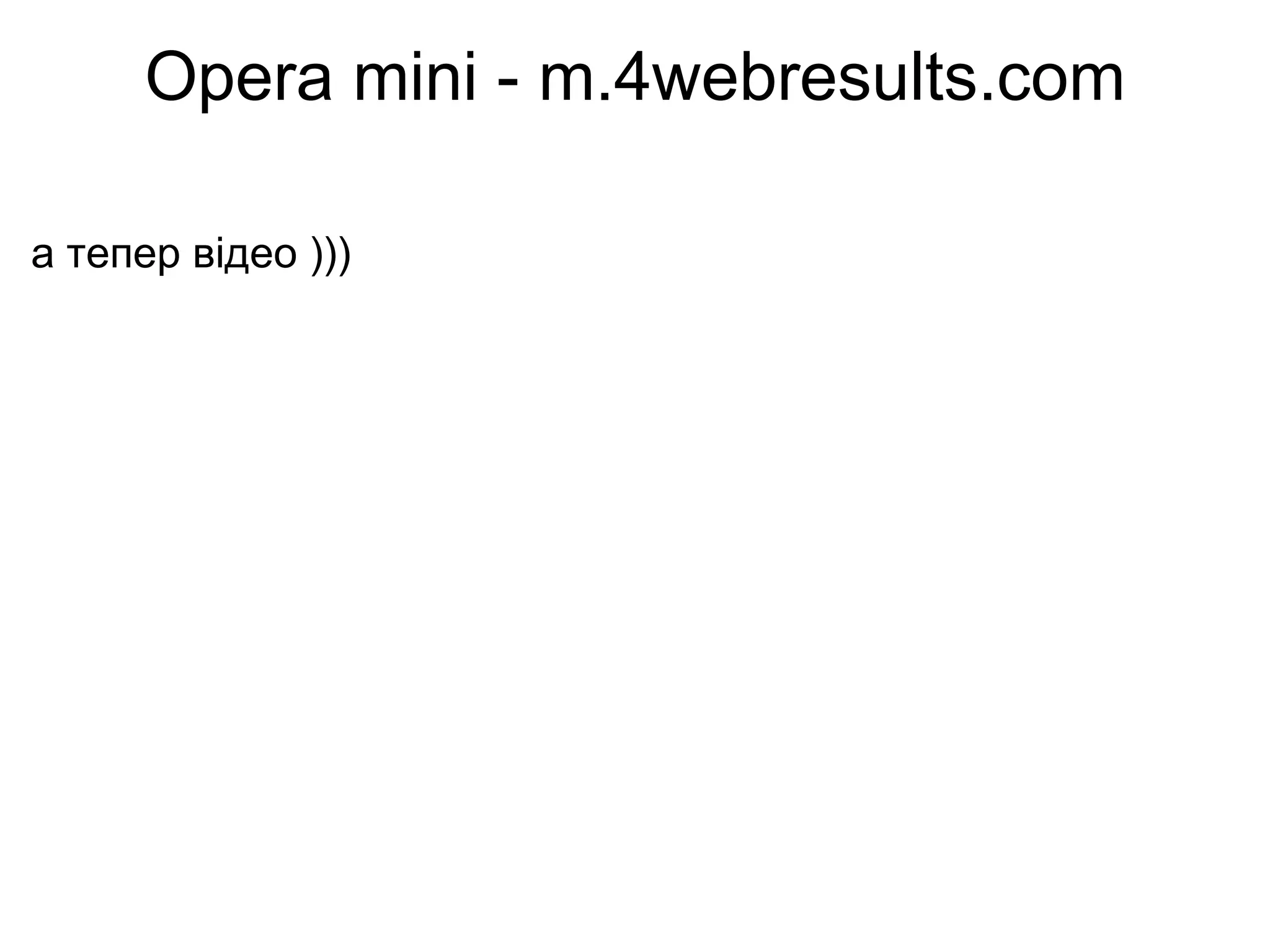 Opera mini - m.4webresults.com а тепер відео ))) 