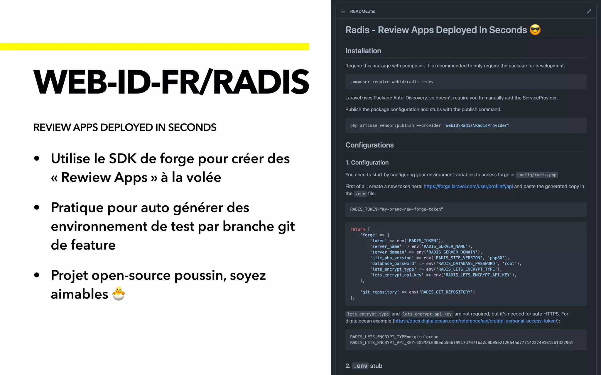• Utilise le SDK de forge pour créer des
« Rewiew Apps » à la volée


• Pratique pour auto générer des
environnement de test par branche git
de feature


• Projet open-source poussin, soyez
aimables 🐣
WEB-ID-FR/RADIS
REVIEW APPS DEPLOYED IN SECONDS
 