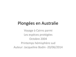 Plongées en Australie
Voyage à Cairns parmi
Les espèces protégées
Octobre 2004
Printemps hémisphère sud
Auteur: Jacqueline Bodin -20/06/2014
 