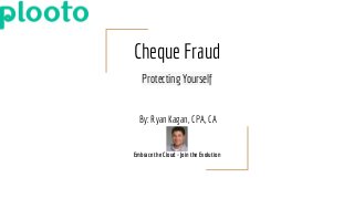 Cheque Fraud
Protecting Yourself
By: Ryan Kagan, CPA, CA
Embrace the Cloud - Join the Evolution
 