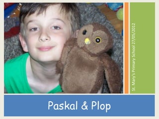 Paskal & Plop

                St. Mary’s Primary School 27/05/2012
 