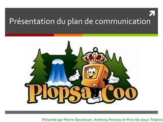 
Présentation du plan de communication
Présenté par Pierre Decresson, Anthony Poireau et Pino De Jesus Teixeira
 
