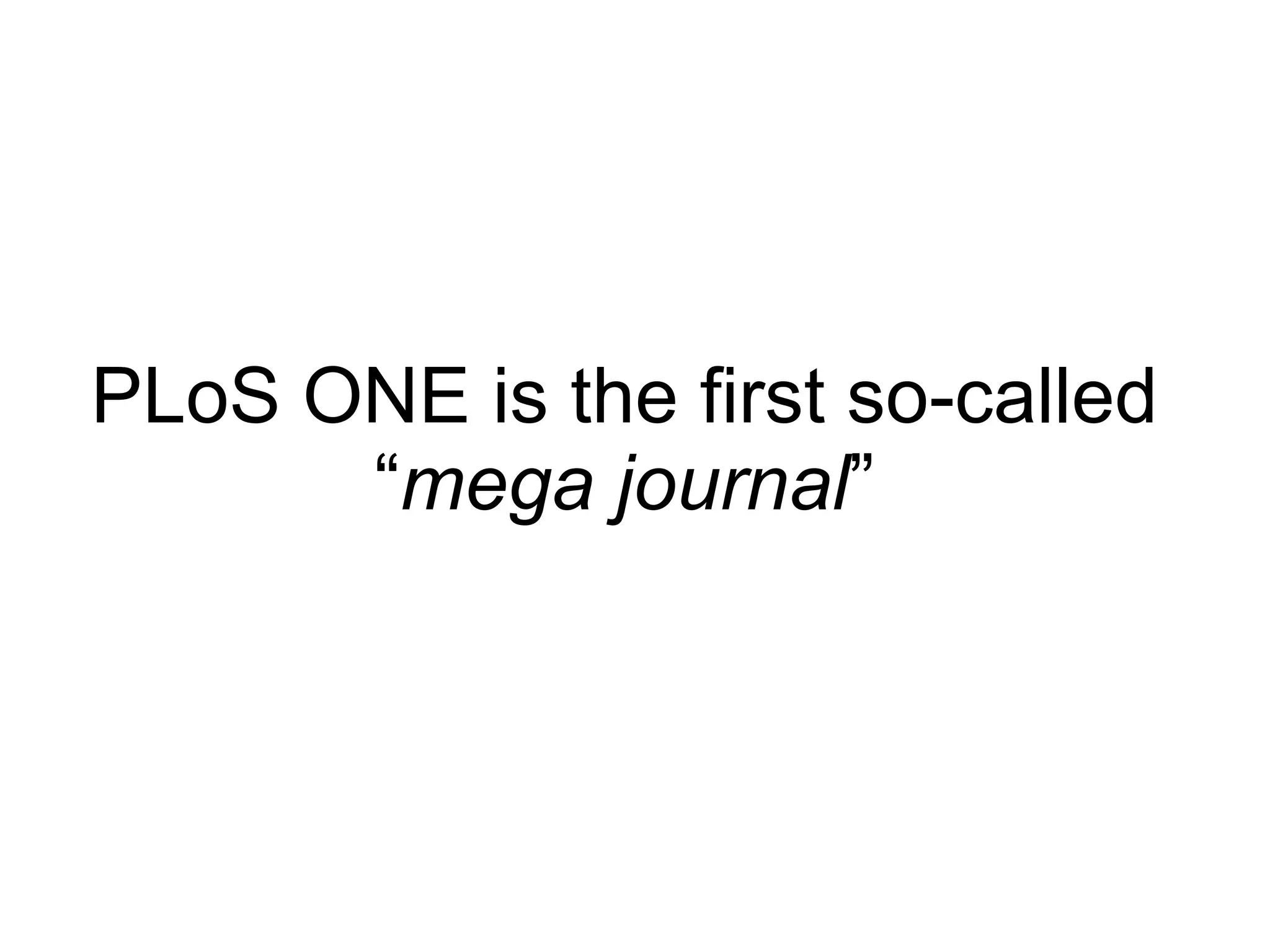 PLoS ONE is the first so-called “ mega journal ” 