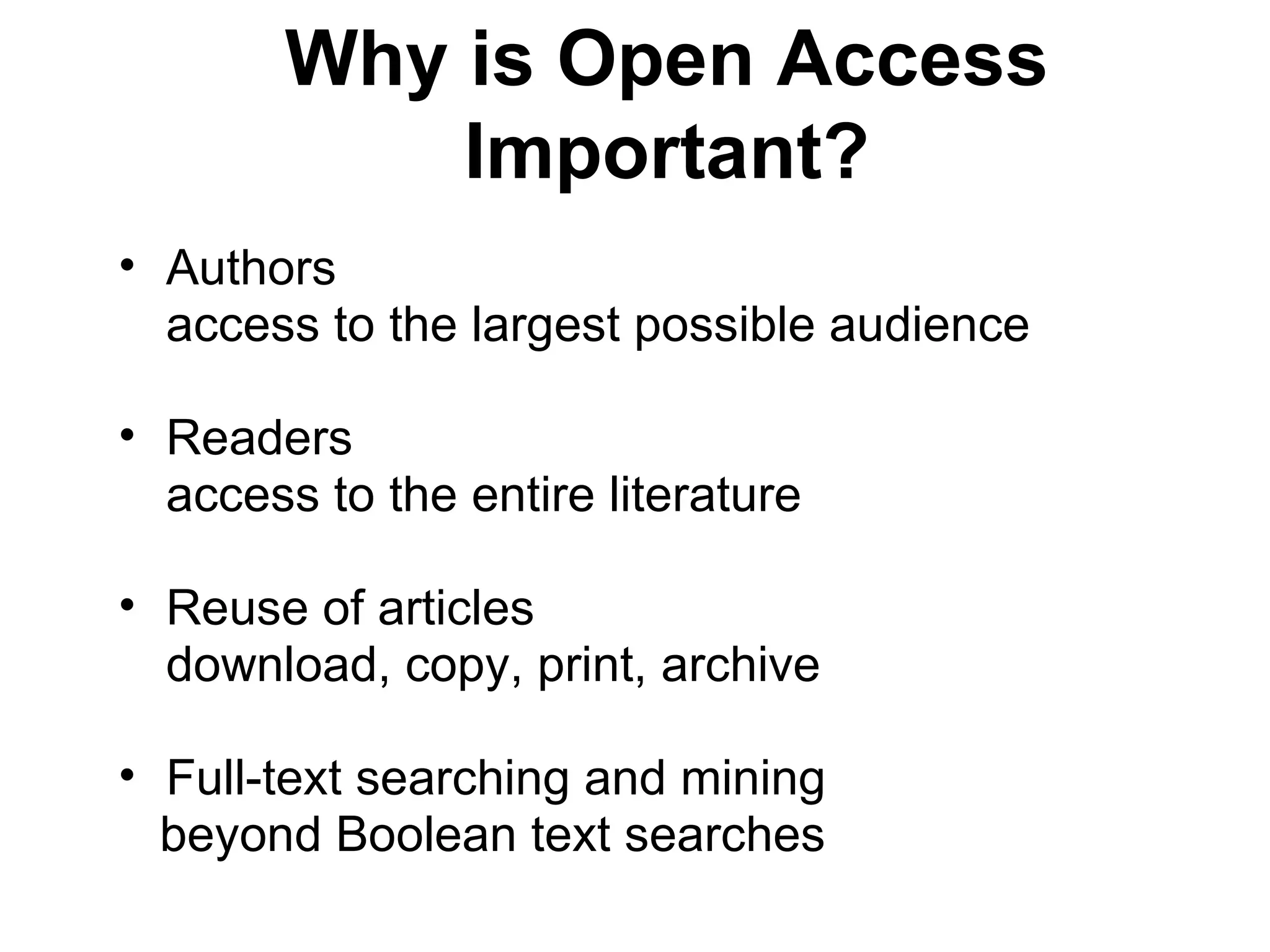 Why is Open Access Important? Authors  access to the largest possible audience Readers  access to the entire literature Reuse of articles download, copy, print, archive  Full-text searching and mining beyond Boolean text searches 