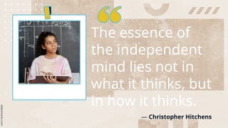 The essence of
the independent
mind lies not in
what it thinks, but
in how it thinks.
— Christopher Hitchens
 