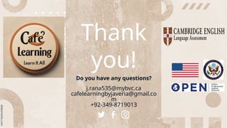 Thank
you!
Do you have any questions?
j.rana535@mybvc.ca
cafelearningbyjaveria@gmail.co
m
+92-349-8719013
j
 