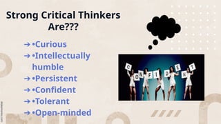 Strong Critical Thinkers
Are???
➔ •Curious
➔ •Intellectually
humble
➔ •Persistent
➔ •Confident
➔ •Tolerant
➔ •Open-minded
 