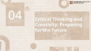Critical Thinking and
Creativity: Preparing
for the Future.
04
 