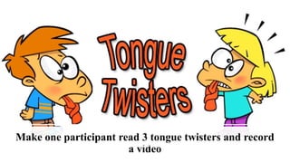 Make one participant read 3 tongue twisters and record
a video
 