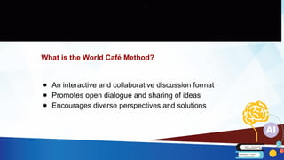 What is the World Café Method?
● An interactive and collaborative discussion format
● Promotes open dialogue and sharing of ideas
● Encourages diverse perspectives and solutions
 