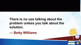 There is no use talking about the
problem unless you talk about the
solution.
— Betty Williams
 