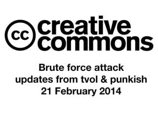 Brute force attack
updates from tvol & punkish
21 February 2014

 