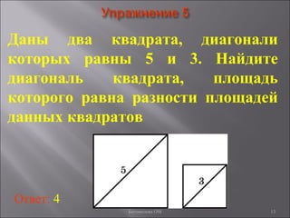 13
Даны два квадрата, диагонали
которых равны 5 и 3. Найдите
диагональ квадрата, площадь
которого равна разности площадей
данных квадратов
Ответ: 4
Богомолова ОМ
 