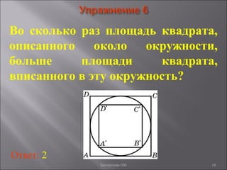 14
Во сколько раз площадь квадрата,
описанного около окружности,
больше площади квадрата,
вписанного в эту окружность?
Ответ: 2
Богомолова ОМ
 