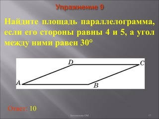 17
Найдите площадь параллелограмма,
если его стороны равны 4 и 5, а угол
между ними равен 30°
Ответ: 10
Богомолова ОМ
 