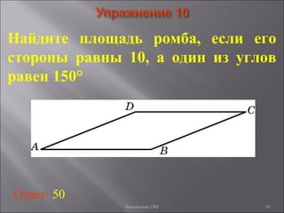18
Найдите площадь ромба, если его
стороны равны 10, а один из углов
равен 150°
Ответ: 50
Богомолова ОМ
 