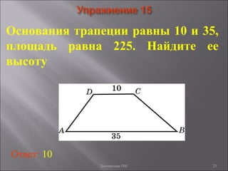 23
Основания трапеции равны 10 и 35,
площадь равна 225. Найдите ее
высоту
Ответ: 10
Богомолова ОМ
 