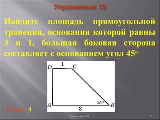 27
Найдите площадь прямоугольной
трапеции, основания которой равны
3 и 1, большая боковая сторона
составляет с основанием угол 45о
Ответ: 4
Богомолова ОМ
 