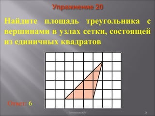 28
Найдите площадь треугольника с
вершинами в узлах сетки, состоящей
из единичных квадратов
Ответ: 6
Богомолова ОМ
 