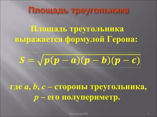 3
Площадь треугольника
выражается формулой Герона:
где a, b, c – стороны треугольника,
p – его полупериметр.
Богомолова ОМ
 