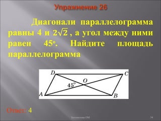 34
Диагонали параллелограмма
равны 4 и , а угол между ними
равен 45о
. Найдите площадь
параллелограмма
Ответ: 4
Богомолова ОМ
 