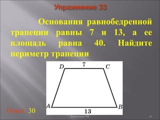 41
Основания равнобедренной
трапеции равны 7 и 13, а ее
площадь равна 40. Найдите
периметр трапеции
Ответ: 30
Богомолова ОМ
 