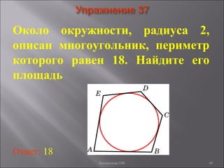 45
Около окружности, радиуса 2,
описан многоугольник, периметр
которого равен 18. Найдите его
площадь
Ответ: 18
Богомолова ОМ
 