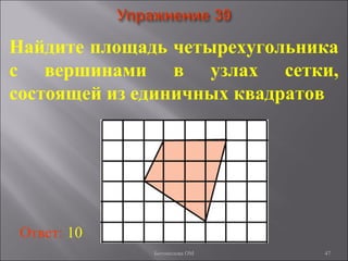47
Найдите площадь четырехугольника
с вершинами в узлах сетки,
состоящей из единичных квадратов
Ответ: 10
Богомолова ОМ
 