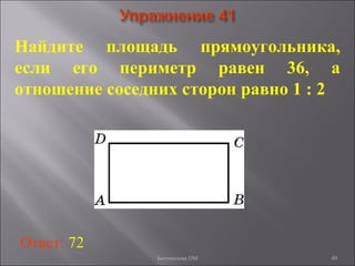 49
Найдите площадь прямоугольника,
если его периметр равен 36, а
отношение соседних сторон равно 1 : 2
Ответ: 72
Богомолова ОМ
 