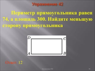 50
Периметр прямоугольника равен
74, а площадь 300. Найдите меньшую
сторону прямоугольника
Ответ: 12
Богомолова ОМ
 