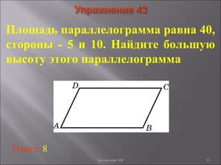51
Площадь параллелограмма равна 40,
стороны - 5 и 10. Найдите большую
высоту этого параллелограмма
Ответ: 8
Богомолова ОМ
 