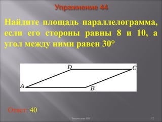 52
Найдите площадь параллелограмма,
если его стороны равны 8 и 10, а
угол между ними равен 30°
Ответ: 40
Богомолова ОМ
 
