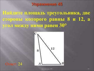 53
Найдите площадь треугольника, две
стороны которого равны 8 и 12, а
угол между ними равен 30°
Ответ: 24
Богомолова ОМ
 