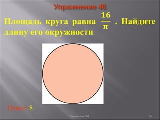 56
Площадь круга равна . Найдите
длину его окружности
Ответ: 8
Богомолова ОМ
 