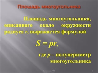 6
Площадь многоугольника,
описанного около окружности
радиуса r, выражается формулой
S = pr,
где p – полупериметр
многоугольника
Богомолова ОМ
 