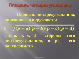 7
Площадь четырехугольника,
вписанного в окружность:
где a, b, c, d – стороны этого
четырехугольника, а р – его
полупериметр
Богомолова ОМ
 