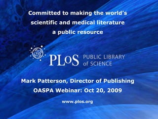 Committed to making the world’s
   scientific and medical literature
          a public resource




Mark Patterson, Director of Publishing
    OASPA Webinar: Oct 20, 2009
 