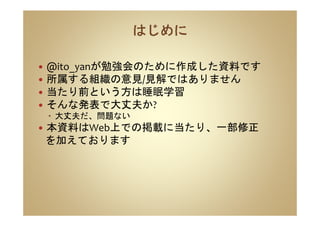 @ito_yanが勉強会のために作成した資料です
所属する組織の意見/見解ではありません
当たり前という方は睡眠学習
そんな発表で大丈夫か?
大丈夫だ、問題ない
本資料はWeb上での掲載に当たり、一部修正
を加えております
 